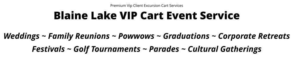 Premium Vip Client Excursion Cart Services Blaine Lake VIP Cart Event Service  Weddings ~ Family Reunions ~ Powwows ~ Graduations ~ Corporate Retreats Festivals ~ Golf Tournaments ~ Parades ~ Cultural Gatherings